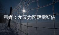 意媒	
：尤文为冈萨雷斯估价2500万欧，希望卖他回收资金