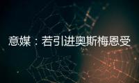 意媒：若引进奥斯梅恩受挫，加拉塔萨雷将追求小基恩和穆阿尼