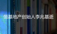 恒基地产创始人李兆基逝世	，享年97岁
