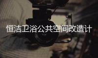 恒洁卫浴公共空间改造计划开启，助力打造城市品质生活