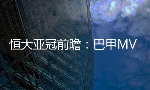 孙祥
、亚冠欲破两大巴甲MVP