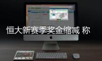 恒大新赛季奖金缩减 称球队已稳定无需高奖金刺激