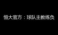 恒大官方�：球队主教练负责制改为总经理负责