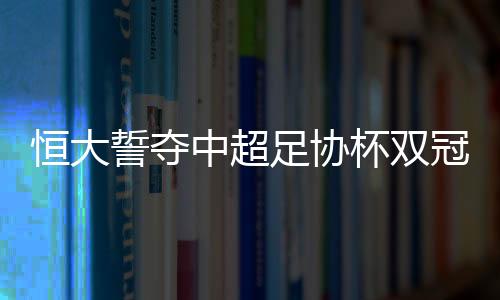 争取夺得中超足协杯双冠军