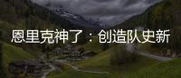 恩里克神了：创造队史新纪录，淘汰拜仁皇马，距离冠军只差一步