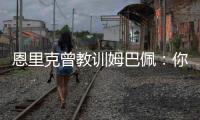 恩里克曾教训姆巴佩
：你说你喜欢乔丹	，但乔丹会像疯了一样去防守