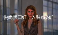 悦尚颜口红�
：入驻点购广场，实现品牌品效双重价值赋