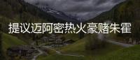 提议迈阿密热火豪赌朱霍勒迪，四换一