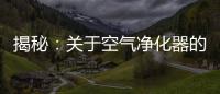 揭秘	：关于空气净化器的哪些事儿