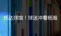 抵达球馆
！球迷冲着杨瀚森喊“哥哥好帅” 杨瀚森一脸嫌弃