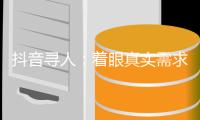 抖音寻人：着眼真实需求，追求长期价值