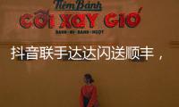 抖音联手达达闪送顺丰
，正面“硬刚”美团阿里?