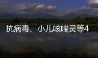 抗病毒、小儿咳喘灵等40种中成药进入集采