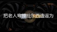 把老人弯腰捡东西造谣为“地铁踩踏”
，多起案例公布