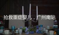 抢救重症婴儿
，广州南站为生命开启绿色通道