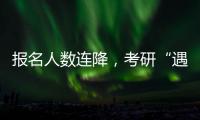 报名人数连降
，考研“遇冷”下的变与不变丨周末同频