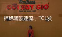 拒绝随波逐流�
，TCL发力Mini LED技术
，打造最强产品阵营