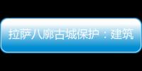 拉萨八廓古城保护：建筑重生 人文传承