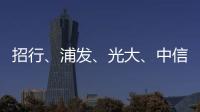 招行	、浦发
、光大、中信、民生等银行同时宣布！