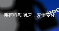 拥有科勒厨房，无惧变化，悠然生活