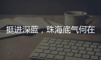 挺进深蓝
，珠海底气何在�？