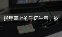指甲盖上的千亿生意，被这个小县城大妈们狠狠抓住