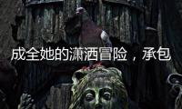 成全她的潇洒冒险
，承包她的幸福空间