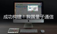 成功构建�！我国量子通信领域获重要突破