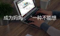 成为妈妈，“一种不能想象的巅峰体验”｜记者手记