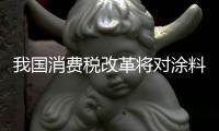 我国消费税改革将对涂料征收4%消费税