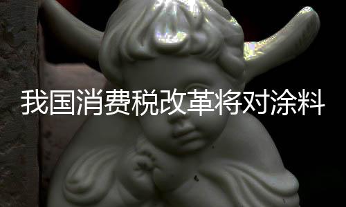 国消改革涂料征收消费税