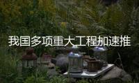 我国多项重大工程加速推进�，助力高质量发展