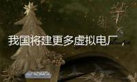 我国将建更多虚拟电厂
，到2030年调节能力达5000万千瓦以上