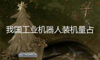 我国工业机器人装机量占全球过半，为啥这么强？