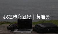 我在珠海挺好｜黄浩勇：工程院士在珠海的别样“跨界”