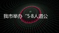 我市举办“5·8人道公益日”和第78个“世界红十字日”活动