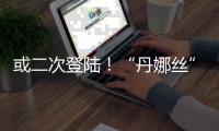 或二次登陆	！“丹娜丝”路径又有变
！福建局部将有大暴雨