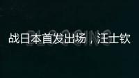 战日本首发出场，汪士钦与刘浩帆迎国足首秀