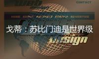 戈蒂	
：苏比门迪是世界级球员
，失去他对皇社是巨大损失