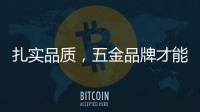 扎实品质，五金品牌才能更加出色