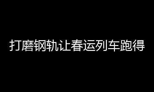 钢轨我国是让春铁路大国