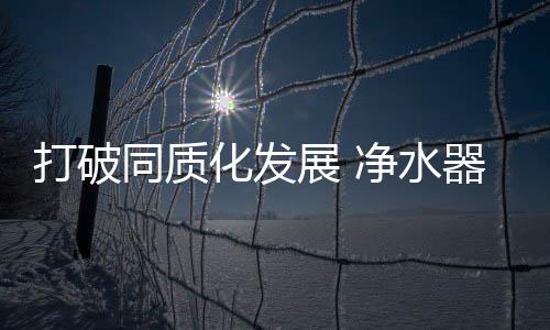 净水器企业要跟随时代进步
