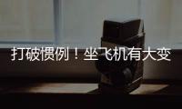 打破惯例	
！坐飞机有大变化，网友直呼：早该如此