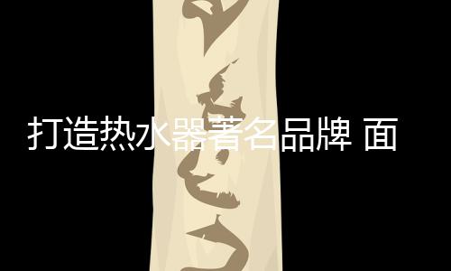 打造品牌还是热水一个空壳