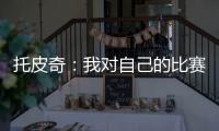 托皮奇�	：我对自己的比赛有很多不满意的地方 会逐一改进