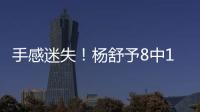 手感迷失	！杨舒予8中1得到3分4篮板3助攻