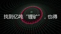 找到亿吨“锂矿”�，也得算算经济账