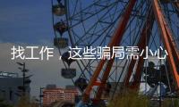 找工作
，这些骗局需小心！三部门联合发布招聘欺诈典型案例