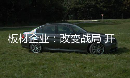 板材企业应该做到开源节流