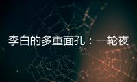 李白的多重面孔
：一轮夜空悬，千片秋江月